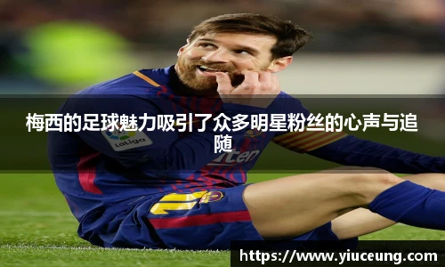 梅西的足球魅力吸引了众多明星粉丝的心声与追随